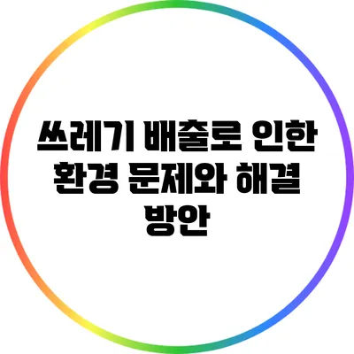 쓰레기 배출로 인한 환경 문제와 해결 방안