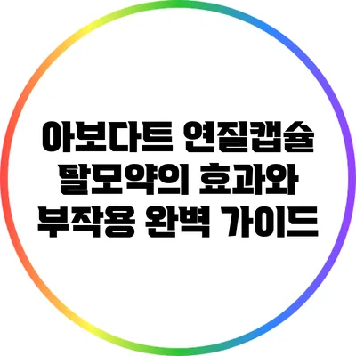 아보다트 연질캡슐: 탈모약의 효과와 부작용 완벽 가이드