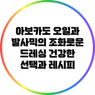 아보카도 오일과 발사믹의 조화로운 드레싱: 건강한 선택과 레시피