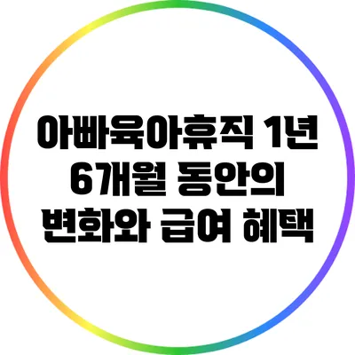 아빠육아휴직 1년 6개월 동안의 변화와 급여 혜택