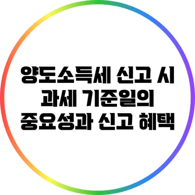 양도소득세 신고 시 과세 기준일의 중요성과 신고 혜택