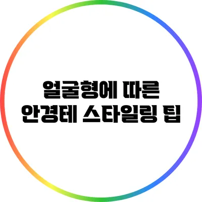 얼굴형에 따른 안경테 스타일링 팁