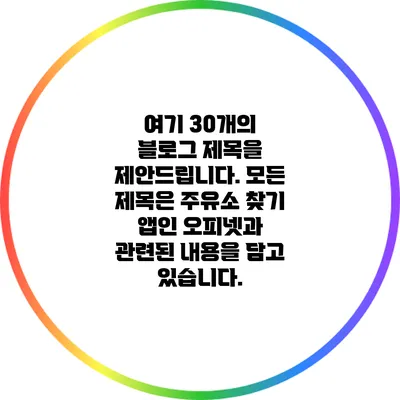 여기 30개의 블로그 제목을 제안드립니다. 모든 제목은 주유소 찾기 앱인 오피넷과 관련된 내용을 담고 있습니다.