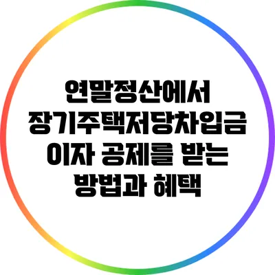 연말정산에서 장기주택저당차입금 이자 공제를 받는 방법과 혜택