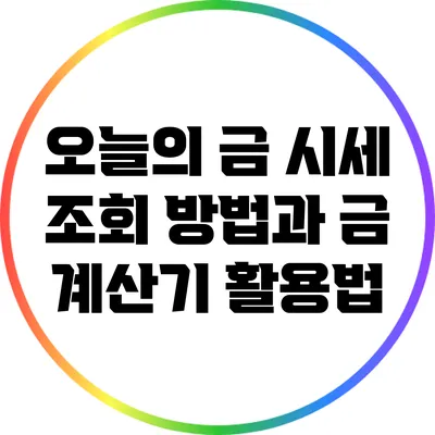 오늘의 금 시세 조회 방법과 금 계산기 활용법