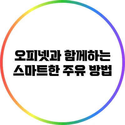 오피넷과 함께하는 스마트한 주유 방법