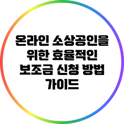 온라인 소상공인을 위한 효율적인 보조금 신청 방법 가이드