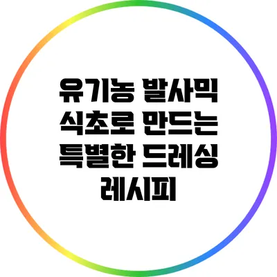 유기농 발사믹 식초로 만드는 특별한 드레싱 레시피