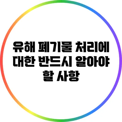 유해 폐기물 처리에 대한 반드시 알아야 할 사항
