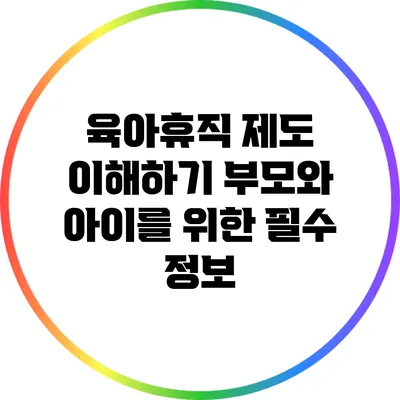 육아휴직 제도 이해하기: 부모와 아이를 위한 필수 정보