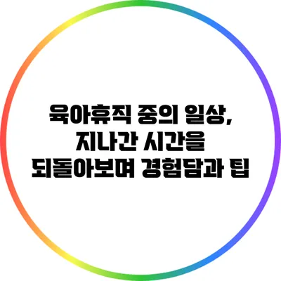 육아휴직 중의 일상, 지나간 시간을 되돌아보며 경험담과 팁