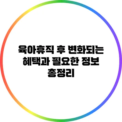육아휴직 후 변화되는 혜택과 필요한 정보 총정리