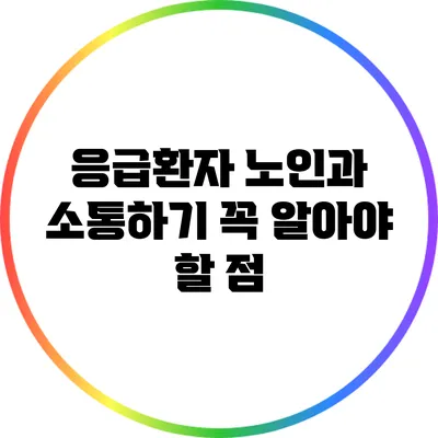 응급환자 노인과 소통하기: 꼭 알아야 할 점