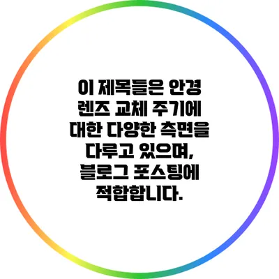 이 제목들은 안경 렌즈 교체 주기에 대한 다양한 측면을 다루고 있으며, 블로그 포스팅에 적합합니다.