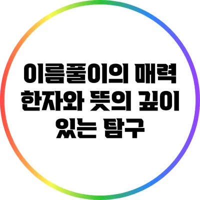 이름풀이의 매력: 한자와 뜻의 깊이 있는 탐구