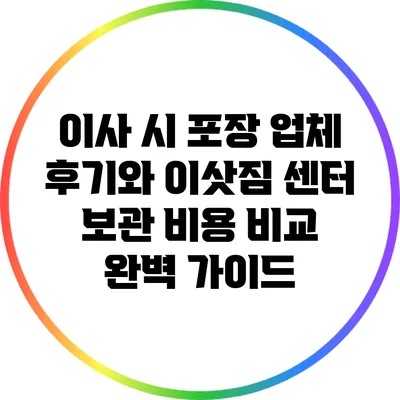 이사 시 포장 업체 후기와 이삿짐 센터 보관 비용 비교 완벽 가이드