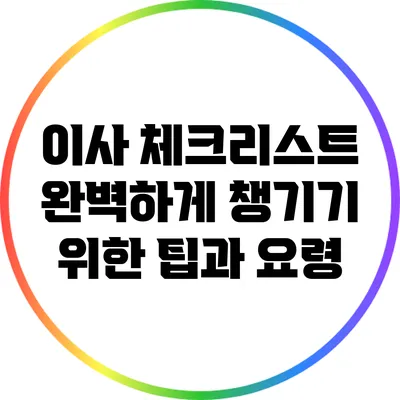 이사 체크리스트: 완벽하게 챙기기 위한 팁과 요령