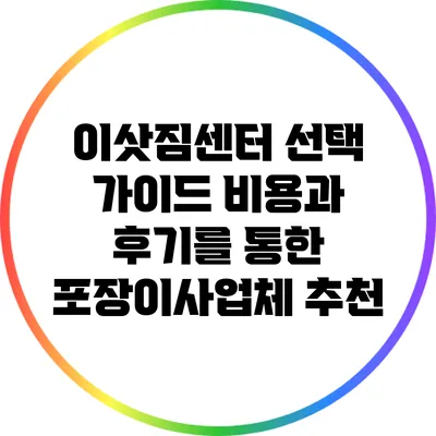 이삿짐센터 선택 가이드: 비용과 후기를 통한 포장이사업체 추천