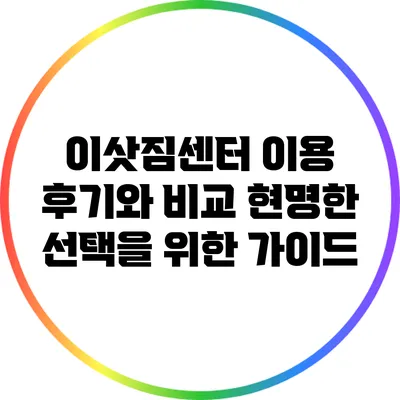 이삿짐센터 이용 후기와 비교: 현명한 선택을 위한 가이드