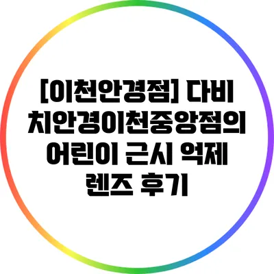 [이천안경점] 다비치안경이천중앙점의 어린이 근시 억제 렌즈 후기