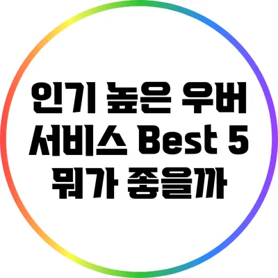 인기 높은 우버 서비스 Best 5: 뭐가 좋을까?