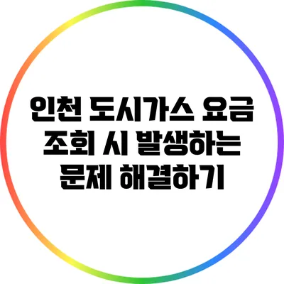 인천 도시가스 요금 조회 시 발생하는 문제 해결하기