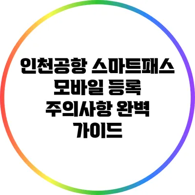 인천공항 스마트패스 모바일 등록 주의사항 완벽 가이드