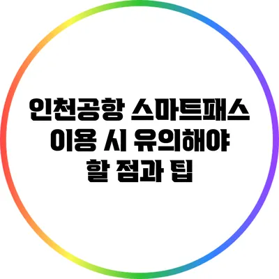 인천공항 스마트패스 이용 시 유의해야 할 점과 팁