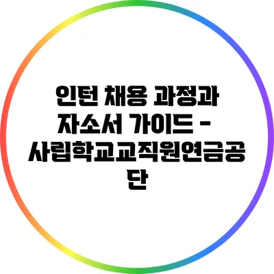 인턴 채용 과정과 자소서 가이드 - 사립학교교직원연금공단