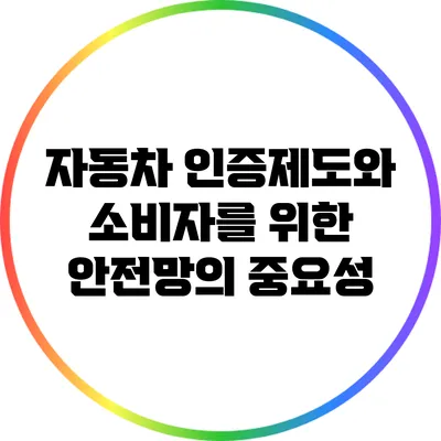 자동차 인증제도와 소비자를 위한 안전망의 중요성