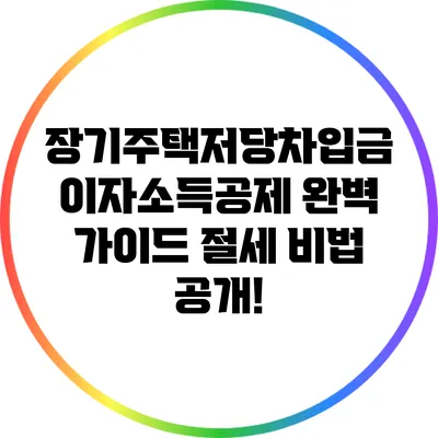장기주택저당차입금 이자소득공제 완벽 가이드: 절세 비법 공개!