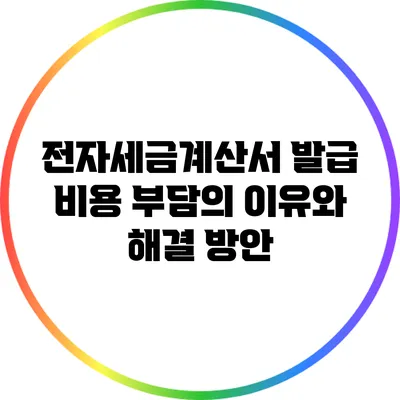 전자세금계산서 발급 비용 부담의 이유와 해결 방안