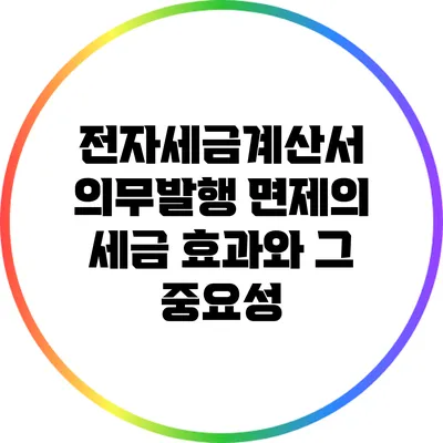 전자세금계산서 의무발행 면제의 세금 효과와 그 중요성