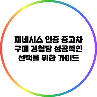 제네시스 인증 중고차 구매 경험담: 성공적인 선택을 위한 가이드