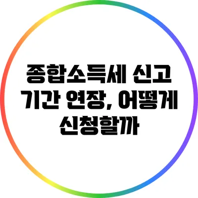 종합소득세 신고 기간 연장, 어떻게 신청할까?