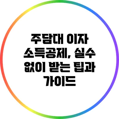 주담대 이자 소득공제, 실수 없이 받는 팁과 가이드