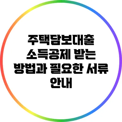 주택담보대출 소득공제 받는 방법과 필요한 서류 안내
