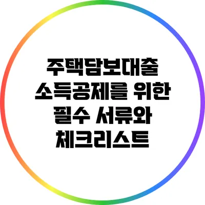주택담보대출 소득공제를 위한 필수 서류와 체크리스트