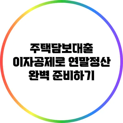 주택담보대출 이자공제로 연말정산 완벽 준비하기