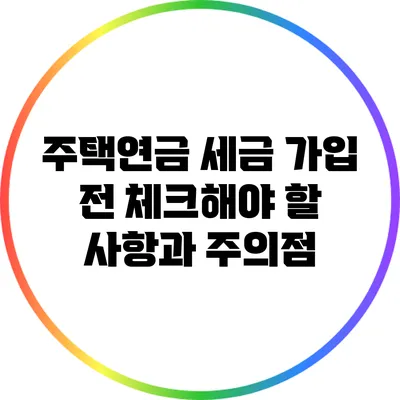 주택연금 세금: 가입 전 체크해야 할 사항과 주의점