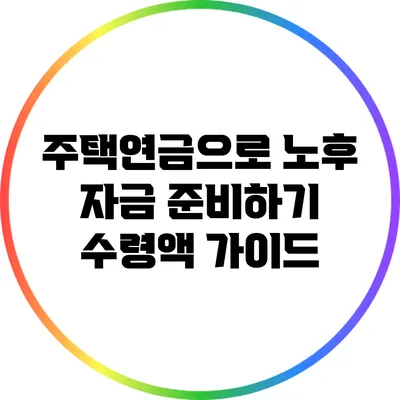 주택연금으로 노후 자금 준비하기: 수령액 가이드