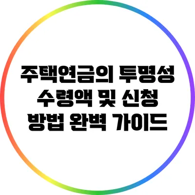 주택연금의 투명성: 수령액 및 신청 방법 완벽 가이드