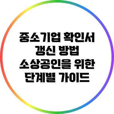 중소기업 확인서 갱신 방법: 소상공인을 위한 단계별 가이드