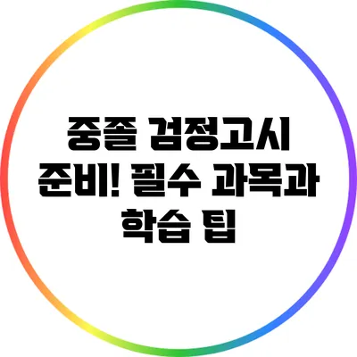 중졸 검정고시 준비! 필수 과목과 학습 팁