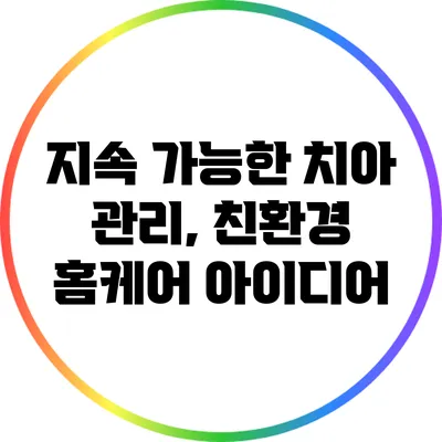 지속 가능한 치아 관리, 친환경 홈케어 아이디어