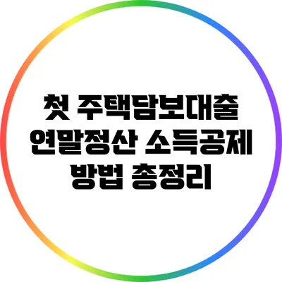 첫 주택담보대출 연말정산 소득공제 방법 총정리