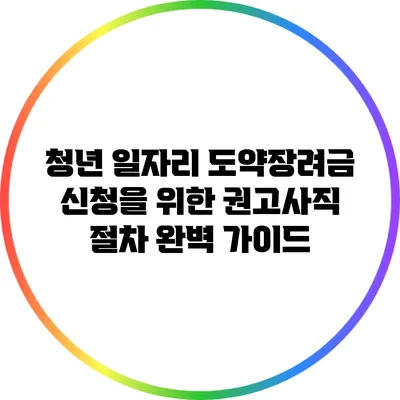 청년 일자리 도약장려금 신청을 위한 권고사직 절차 완벽 가이드