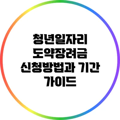 청년일자리 도약장려금: 신청방법과 기간 가이드