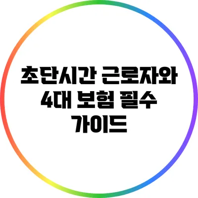 초단시간 근로자와 4대 보험: 필수 가이드
