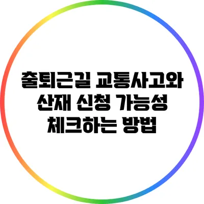 출퇴근길 교통사고와 산재 신청 가능성 체크하는 방법